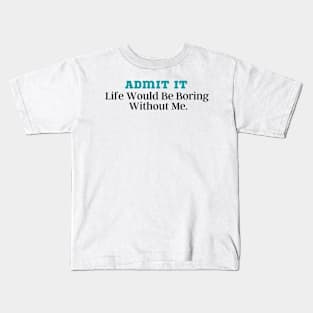 Admit It Life Would Be Boring Without Me Kids T-Shirt